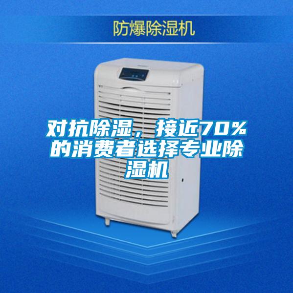 對抗除濕，接近70%的消費者選擇專業除濕機