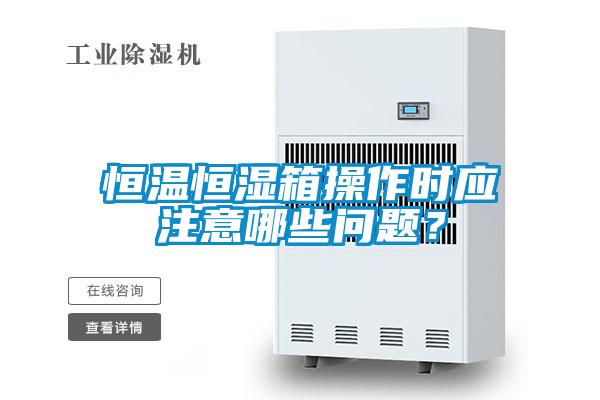 恒溫恒濕箱操作時應注意哪些問題？