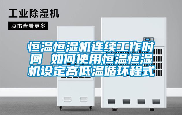 恒溫恒濕機連續工作時間 如何使用恒溫恒濕機設定高低溫循環程式