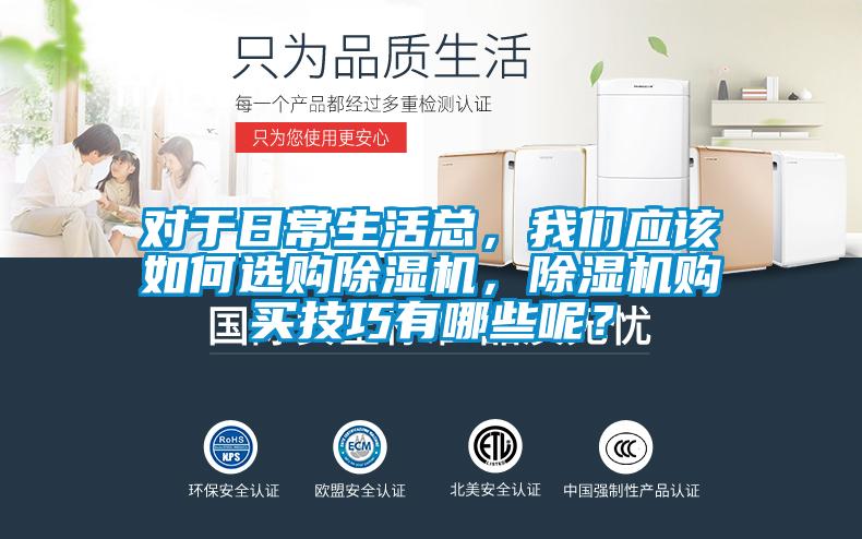 對于日常生活總，我們應該如何選購除濕機，除濕機購買技巧有哪些呢？