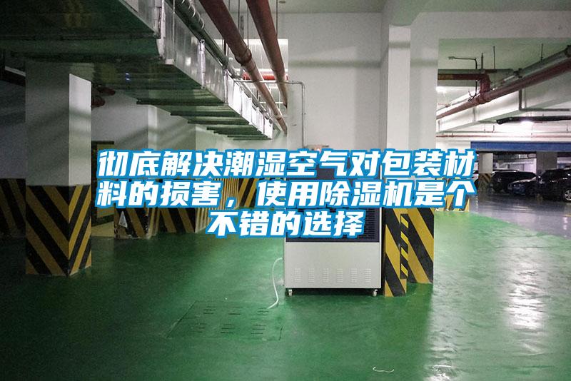 徹底解決潮濕空氣對包裝材料的損害，使用除濕機(jī)是個(gè)不錯(cuò)的選擇