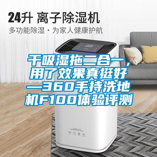干吸濕拖二合一，用了效果真挺好—360手持洗地機F100體驗評測