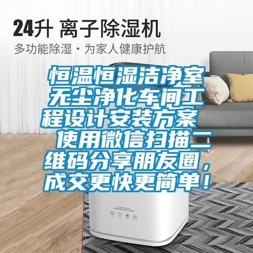 恒溫恒濕潔凈室無(wú)塵凈化車間工程設(shè)計(jì)安裝方案  使用微信掃描二維碼分享朋友圈，成交更快更簡(jiǎn)單！