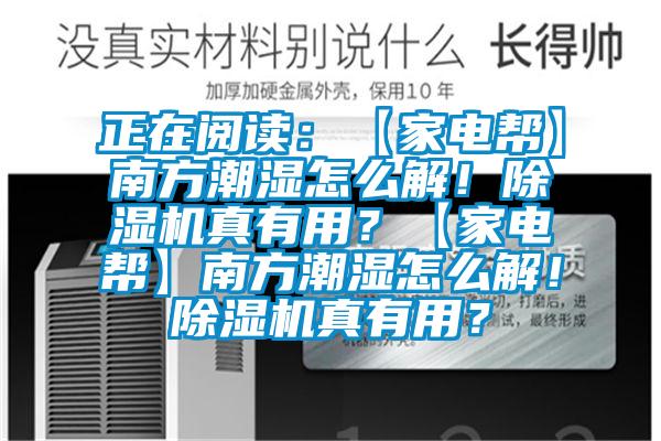 正在閱讀：【家電幫】南方潮濕怎么解！除濕機(jī)真有用？【家電幫】南方潮濕怎么解！除濕機(jī)真有用？