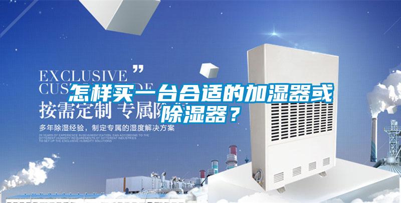 怎樣買一臺合適的加濕器或除濕器？