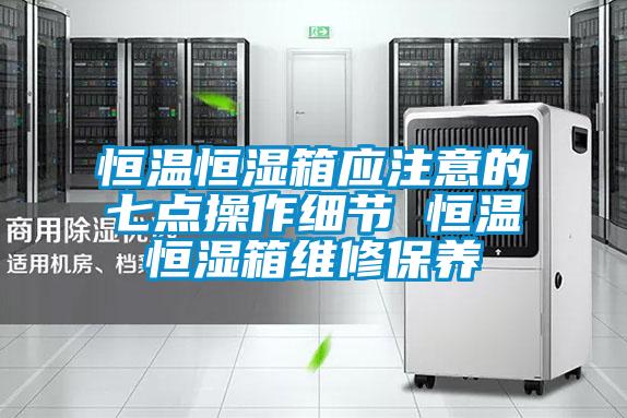 恒溫恒濕箱應注意的七點操作細節 恒溫恒濕箱維修保養