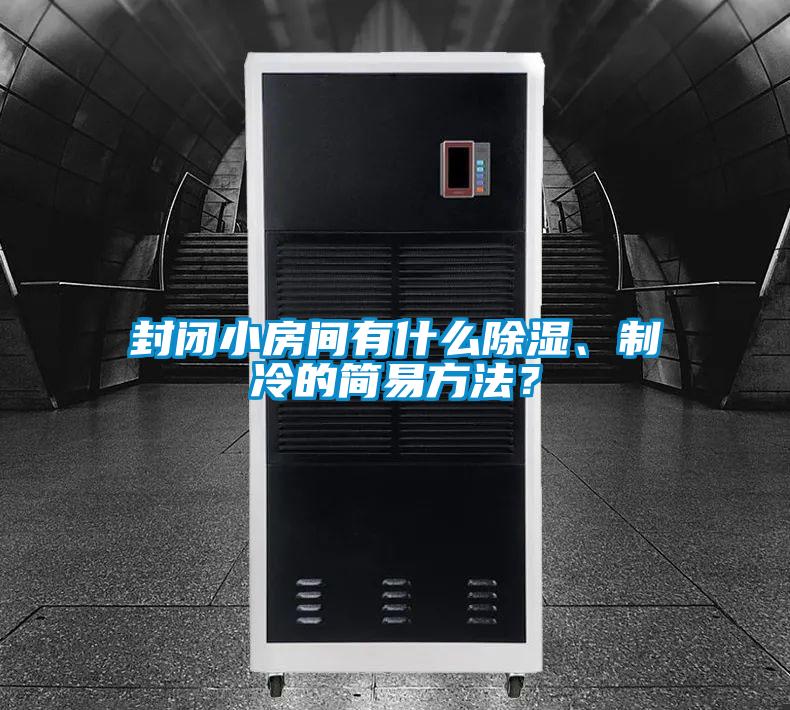 封閉小房間有什么除濕、制冷的簡易方法？