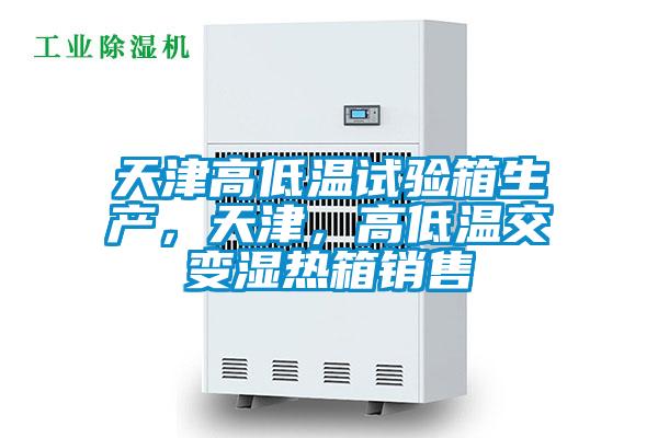 天津高低溫試驗箱生產，天津，高低溫交變濕熱箱銷售