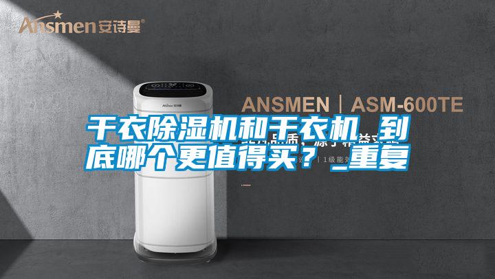 干衣除濕機(jī)和干衣機(jī) 到底哪個更值得買？_重復(fù)