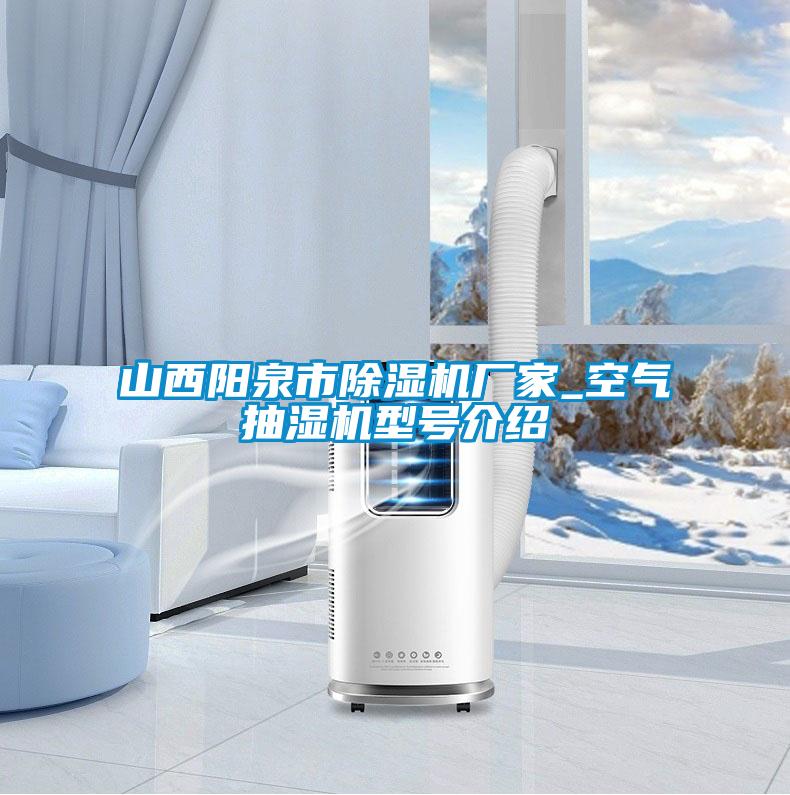 山西陽泉市除濕機(jī)廠家_空氣抽濕機(jī)型號介紹