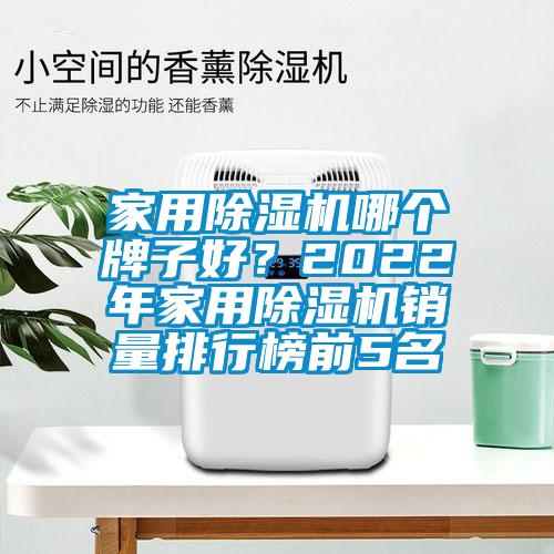 家用除濕機(jī)哪個(gè)牌子好？2022年家用除濕機(jī)銷(xiāo)量排行榜前5名