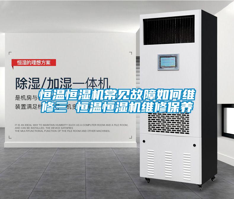 恒溫恒濕機(jī)常見故障如何維修三 恒溫恒濕機(jī)維修保養(yǎng)