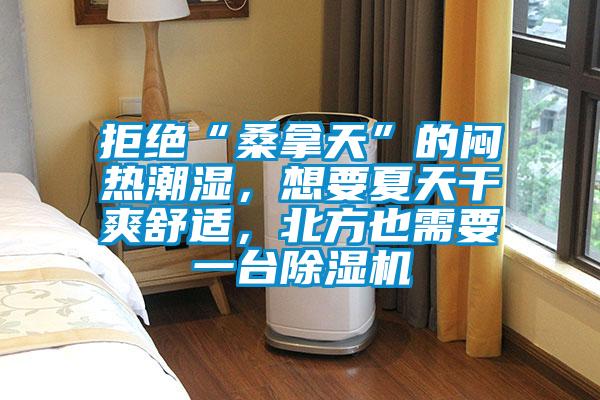拒絕“桑拿天”的悶熱潮濕，想要夏天干爽舒適，北方也需要一臺除濕機(jī)