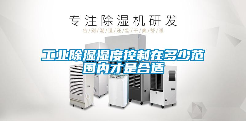 工業除濕濕度控制在多少范圍內才是合適