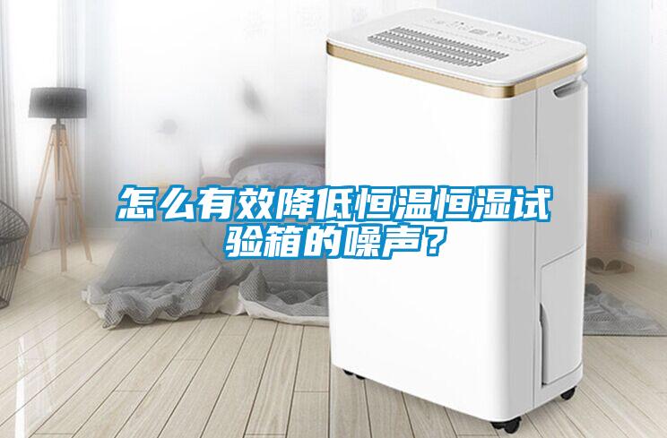 怎么有效降低恒溫恒濕試驗箱的噪聲？