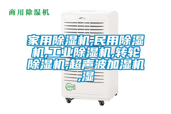 家用除濕機,民用除濕機,工業(yè)除濕機,轉輪除濕機,超聲波加濕機,濕
