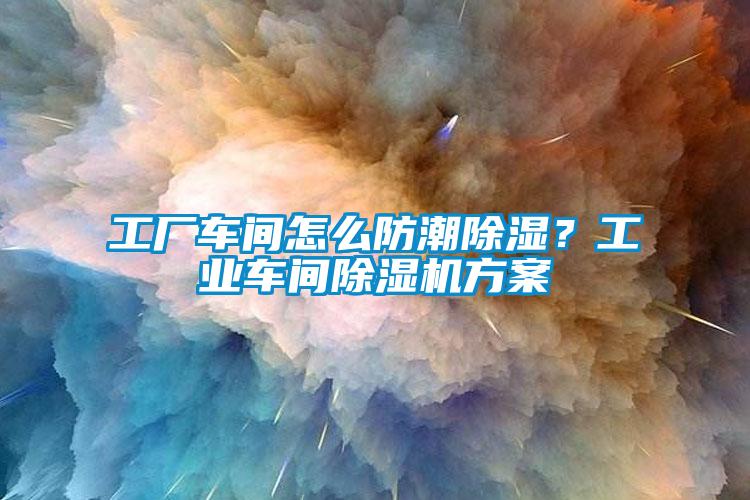 工廠車間怎么防潮除濕？工業車間除濕機方案
