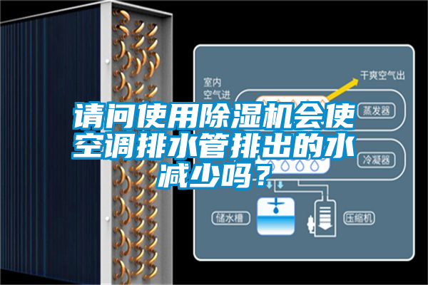 請問使用除濕機會使空調排水管排出的水減少嗎？