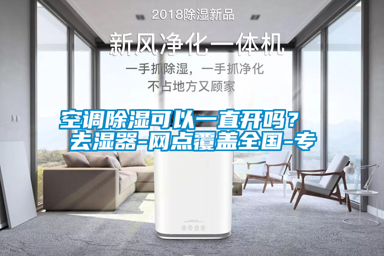 空調(diào)除濕可以一直開嗎？ 去濕器-網(wǎng)點覆蓋全國-專