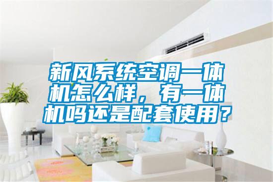 新風系統空調一體機怎么樣，有一體機嗎還是配套使用？