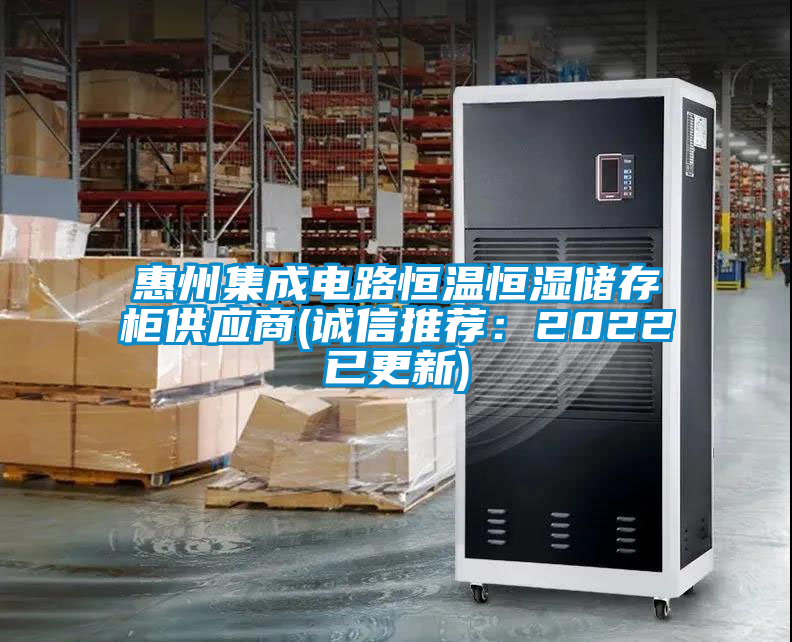 惠州集成電路恒溫恒濕儲(chǔ)存柜供應(yīng)商(誠信推薦：2022已更新)