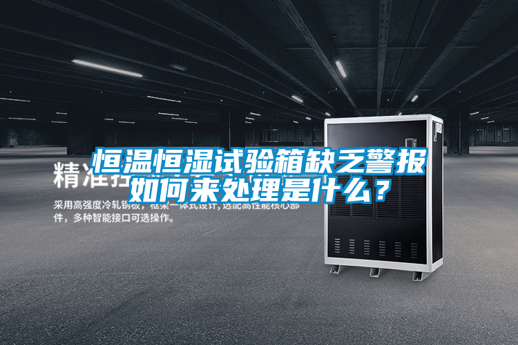 恒溫恒濕試驗(yàn)箱缺乏警報(bào)如何來處理是什么?