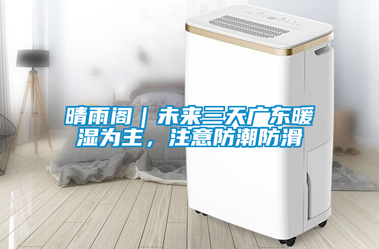 晴雨閣｜未來(lái)三天廣東暖濕為主，注意防潮防滑