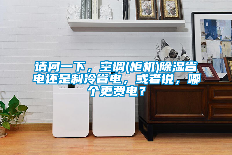 請問一下，空調(柜機)除濕省電還是制冷省電，或者說，哪個更費電？