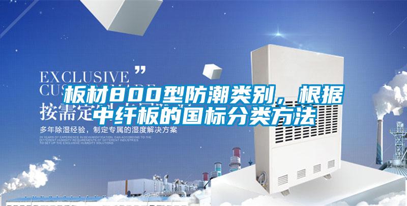 板材800型防潮類(lèi)別，根據(jù)中纖板的國(guó)標(biāo)分類(lèi)方法