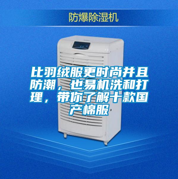 比羽絨服更時尚并且防潮，也易機洗和打理，帶你了解十款國產棉服