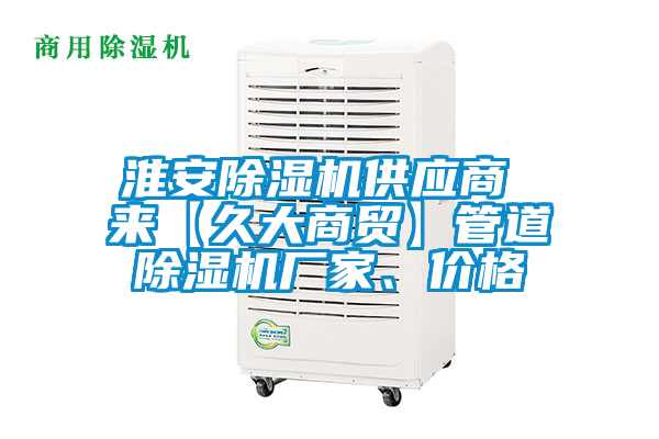 淮安除濕機(jī)供應(yīng)商 來【久大商貿(mào)】管道除濕機(jī)廠家、價(jià)格