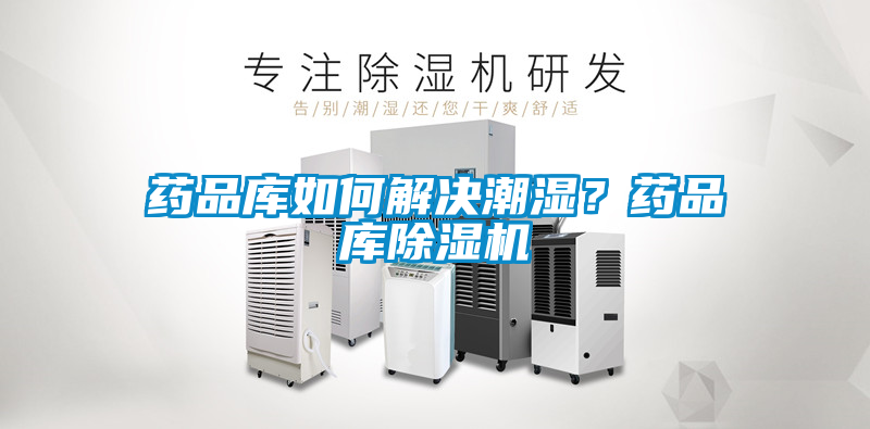 藥品庫如何解決潮濕？藥品庫除濕機(jī)
