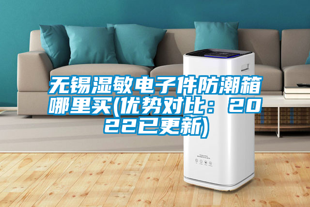 無(wú)錫濕敏電子件防潮箱哪里買(mǎi)(優(yōu)勢(shì)對(duì)比：2022已更新)