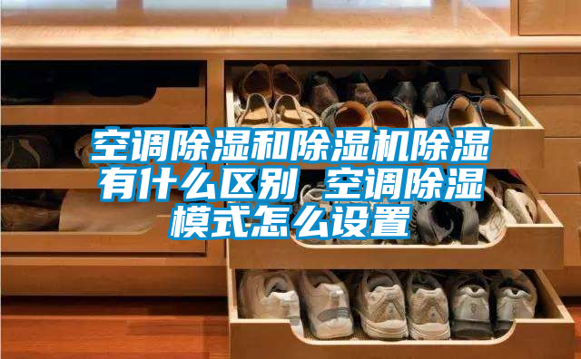空調(diào)除濕和除濕機(jī)除濕有什么區(qū)別 空調(diào)除濕模式怎么設(shè)置