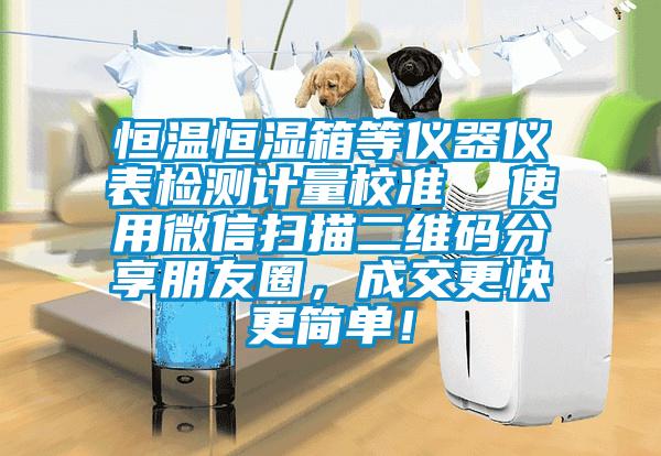 恒溫恒濕箱等儀器儀表檢測計(jì)量校準(zhǔn) 使用微信掃描二維碼分享朋友圈,成交更快更簡單!