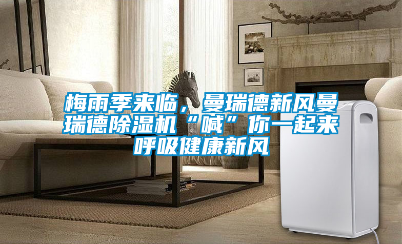 梅雨季來(lái)臨，曼瑞德新風(fēng)曼瑞德除濕機(jī)“喊”你一起來(lái)呼吸健康新風(fēng)
