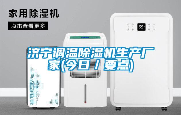 濟寧調溫除濕機生產廠家(今日／要點)