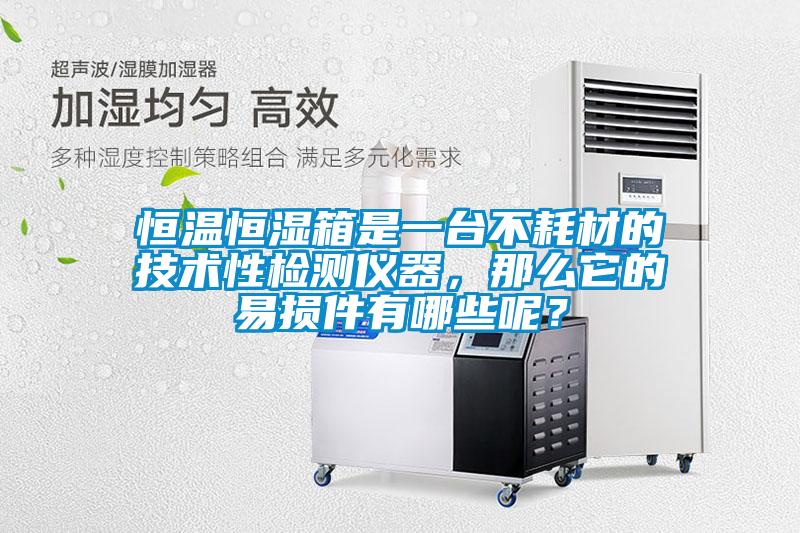 恒溫恒濕箱是一臺(tái)不耗材的技術(shù)性檢測(cè)儀器，那么它的易損件有哪些呢？