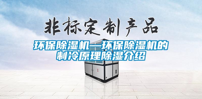 環保除濕機—環保除濕機的制冷原理除濕介紹