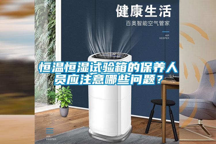 恒溫恒濕試驗箱的保養人員應注意哪些問題?