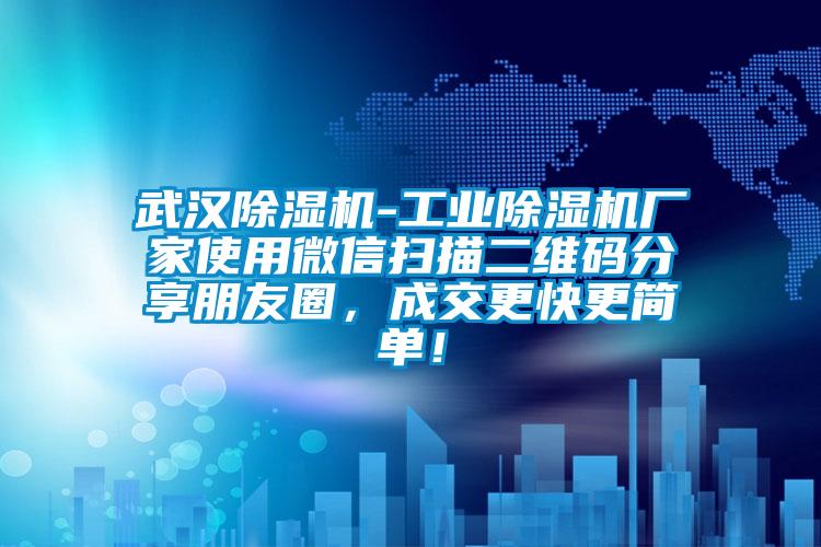 武漢除濕機-工業除濕機廠家使用微信掃描二維碼分享朋友圈，成交更快更簡單！
