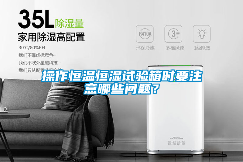 操作恒溫恒濕試驗(yàn)箱時(shí)要注意哪些問題?