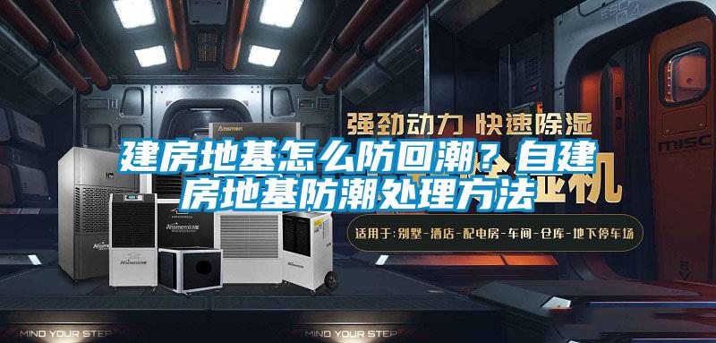 建房地基怎么防回潮？自建房地基防潮處理方法