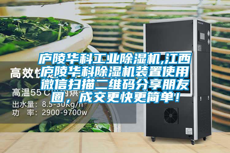廬陵華科工業除濕機,江西廬陵華科除濕機裝置使用微信掃描二維碼分享朋友圈，成交更快更簡單！