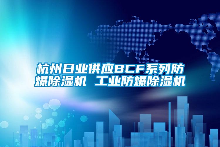 杭州日業(yè)供應BCF系列防爆除濕機 工業(yè)防爆除濕機
