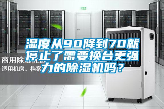濕度從90降到70就停止了需要換臺更強力的除濕機嗎？