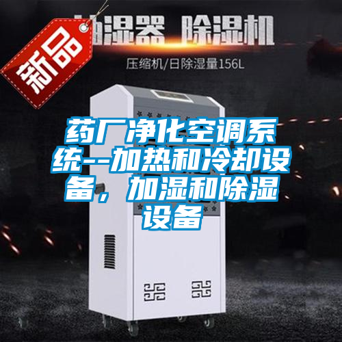 藥廠凈化空調(diào)系統(tǒng)--加熱和冷卻設(shè)備，加濕和除濕設(shè)備
