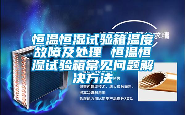 恒溫恒濕試驗(yàn)箱溫度故障及處理 恒溫恒濕試驗(yàn)箱常見問題解決方法