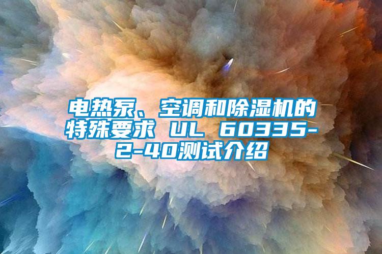 電熱泵、空調和除濕機的特殊要求 UL 60335-2-40測試介紹