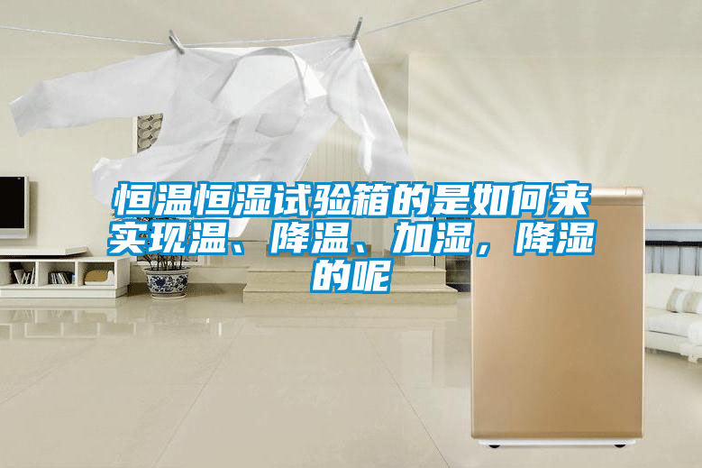 恒溫恒濕試驗箱的是如何來實現溫、降溫、加濕，降濕的呢